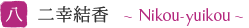 八 二幸結香 〜Nikouyuikou〜